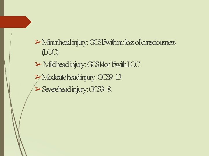 ➢Minorhead injury: GCS 15 withno loss ofconsciousness (LOC) ➢ Mildhead injury: GCS 14 or ➢Minorhead injury: GCS 15 withno loss ofconsciousness (LOC) ➢ Mildhead injury: GCS 14 or
