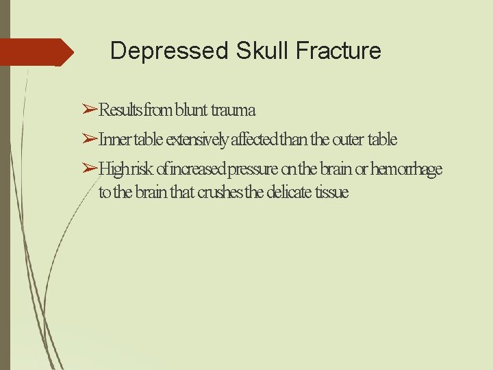 Depressed Skull Fracture ➢Results fromblunt trauma ➢Inner table extensivelyaffected than the outer table ➢Highrisk Depressed Skull Fracture ➢Results fromblunt trauma ➢Inner table extensivelyaffected than the outer table ➢Highrisk
