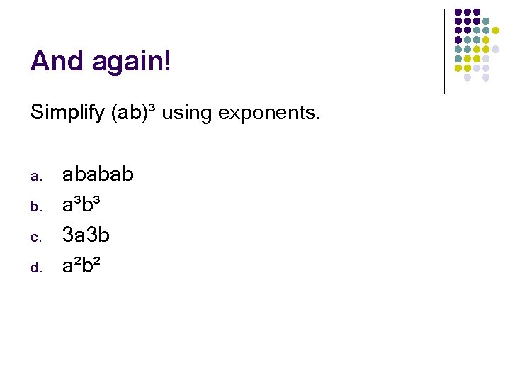 And again! Simplify (ab)³ using exponents. a. b. c. d. ababab a³b³ 3 a