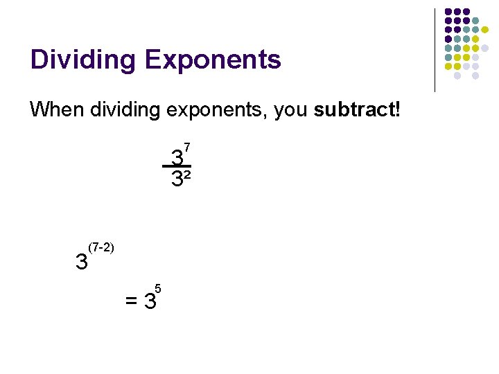 Dividing Exponents When dividing exponents, you subtract! 7 3 3² 3 (7 -2) 5