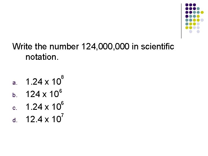 Write the number 124, 000 in scientific notation. a. b. c. d. 8 1.