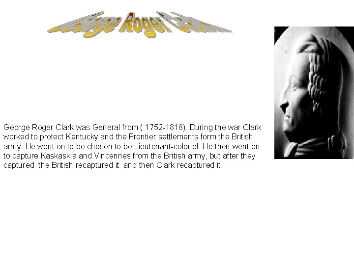 George Roger Clark was General from ( 1752 -1818). During the war Clark worked