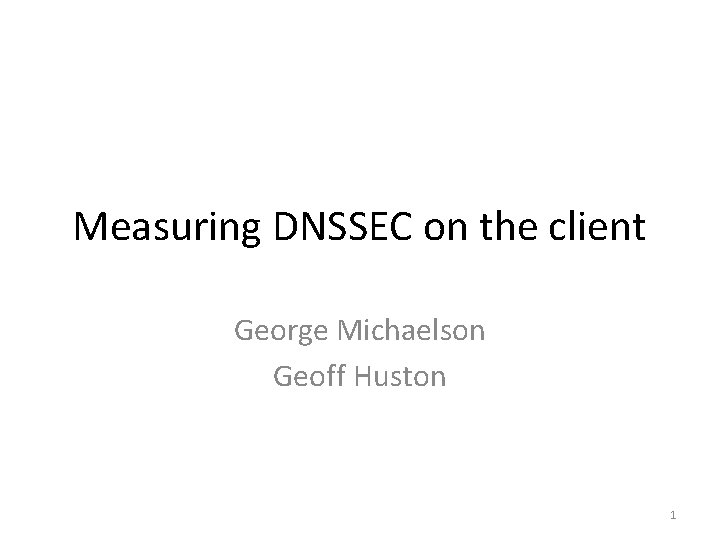 Measuring DNSSEC on the client George Michaelson Geoff Huston 1 