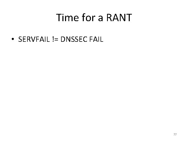 Time for a RANT • SERVFAIL != DNSSEC FAIL 77 