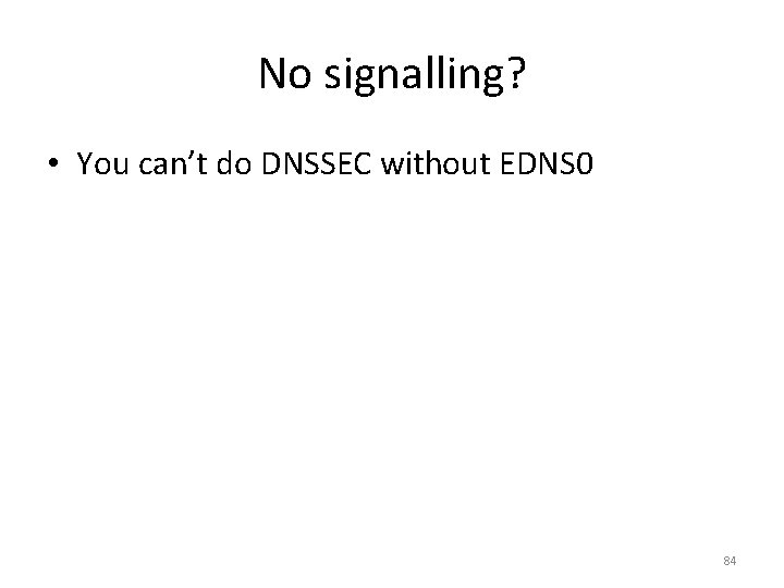 No signalling? • You can’t do DNSSEC without EDNS 0 84 