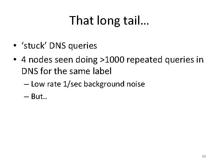 That long tail… • ‘stuck’ DNS queries • 4 nodes seen doing >1000 repeated