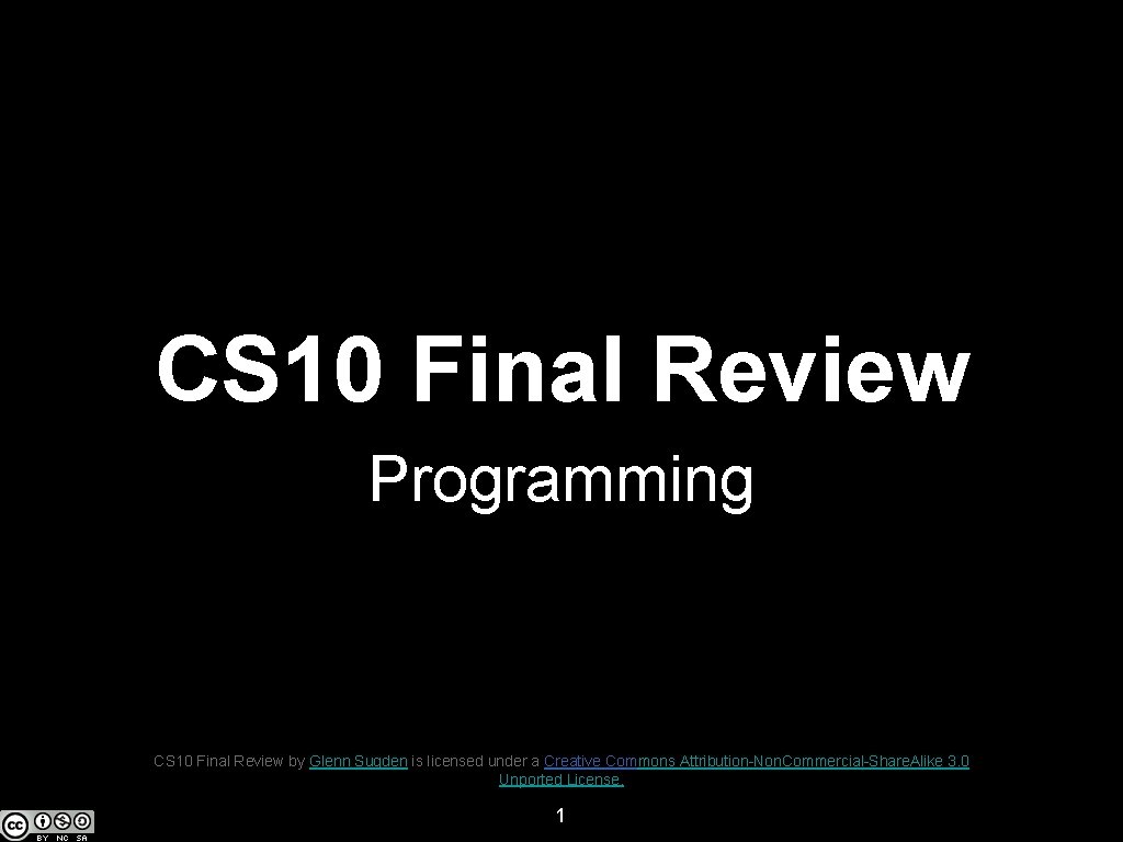 CS 10 Final Review Programming CS 10 Final Review by Glenn Sugden is licensed