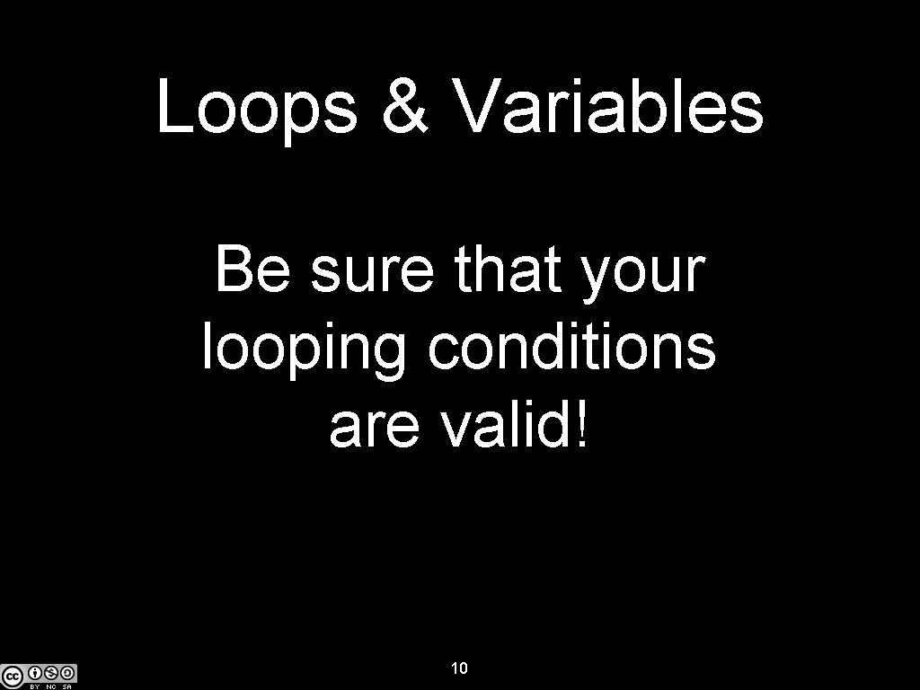 Loops & Variables Be sure that your looping conditions are valid! 10 