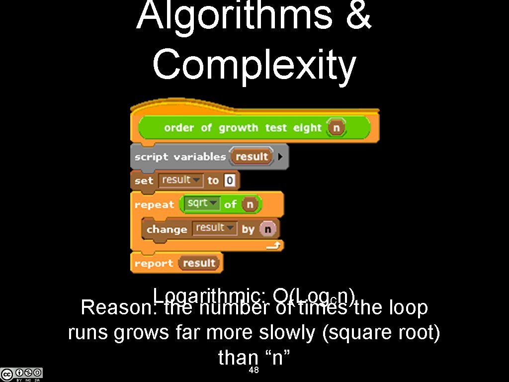 Algorithms & Complexity Logarithmic: O(Logcn) Reason: the number of times the loop runs grows