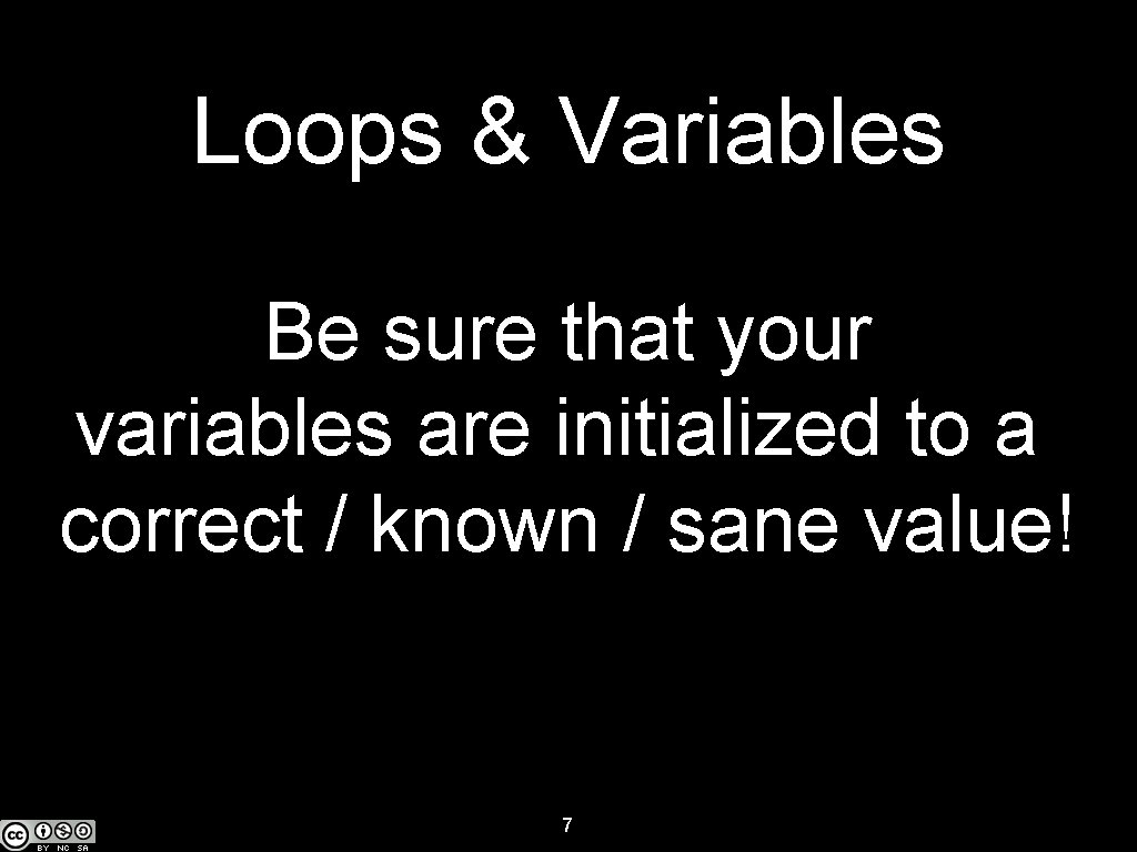 Loops & Variables Be sure that your variables are initialized to a correct /