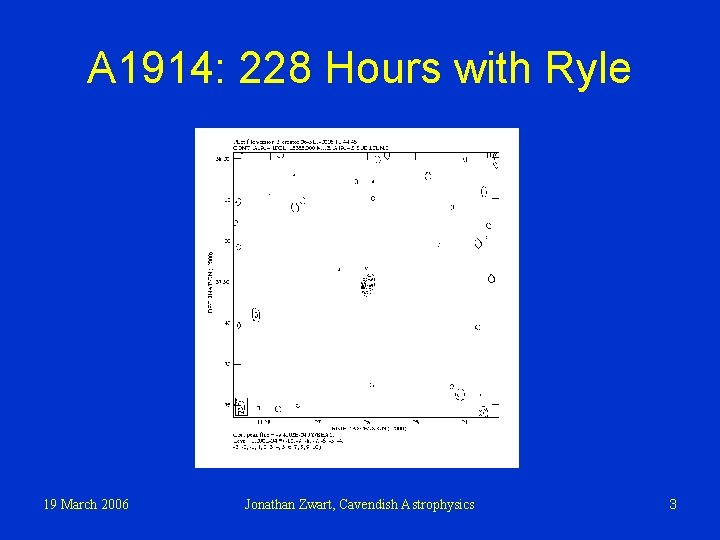 A 1914: 228 Hours with Ryle 19 March 2006 Jonathan Zwart, Cavendish Astrophysics 3