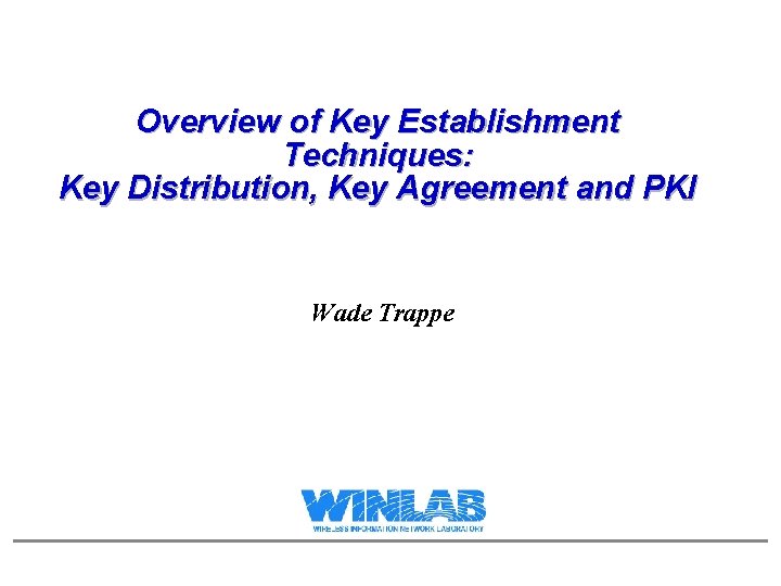 Overview of Key Establishment Techniques: Key Distribution, Key Agreement and PKI Wade Trappe 