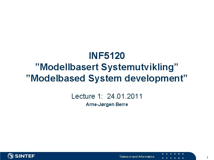 INF 5120 ”Modellbasert Systemutvikling” ”Modelbased System development” Lecture 1: 24. 01. 2011 Arne-Jørgen Berre