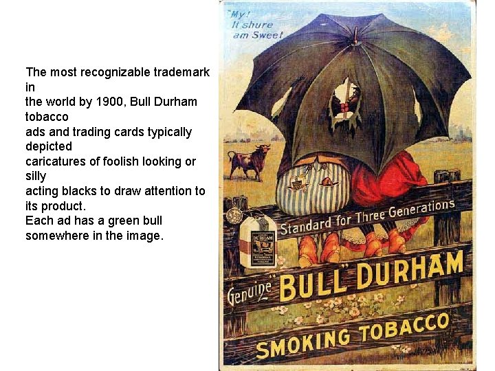 The most recognizable trademark in the world by 1900, Bull Durham tobacco ads and
