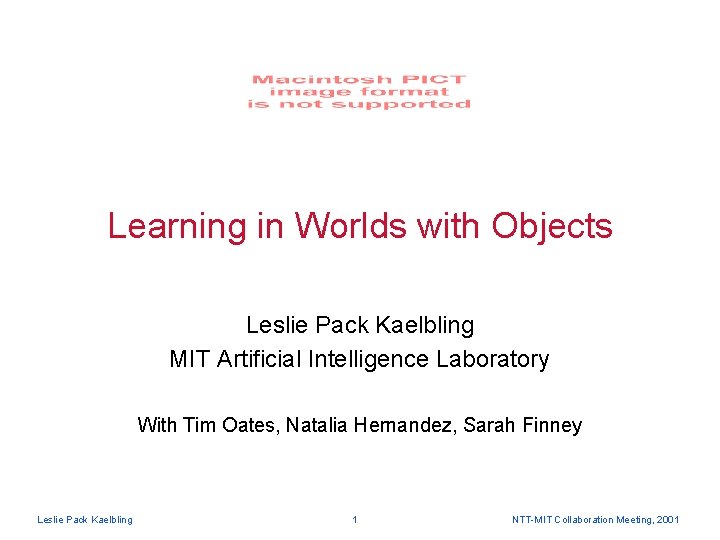 Learning in Worlds with Objects Leslie Pack Kaelbling MIT Artificial Intelligence Laboratory With Tim