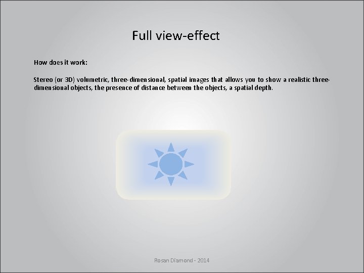Full view-effect How does it work: Stereo (or 3 D) volumetric, three-dimensional, spatial images Full view-effect How does it work: Stereo (or 3 D) volumetric, three-dimensional, spatial images