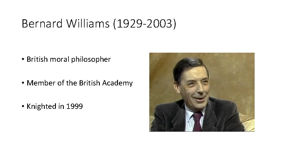 Bernard Williams (1929 -2003) • British moral philosopher • Member of the British Academy