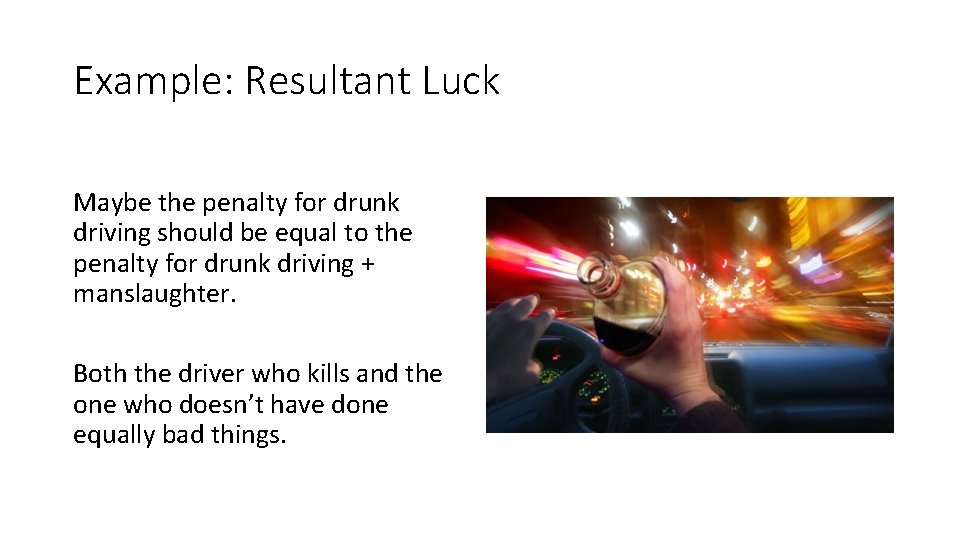 Example: Resultant Luck Maybe the penalty for drunk driving should be equal to the