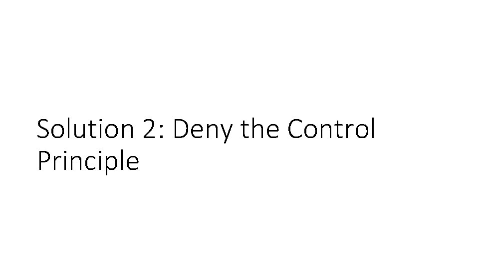 Solution 2: Deny the Control Principle 