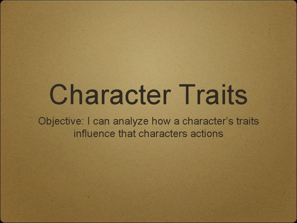 Character Traits Objective: I can analyze how a character’s traits influence that characters actions