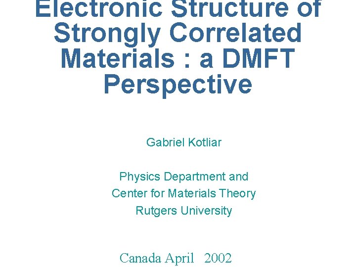 Electronic Structure of Strongly Correlated Materials : a DMFT Perspective Gabriel Kotliar Physics Department
