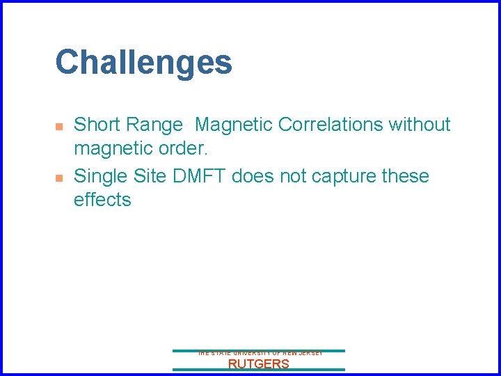 Challenges n n Short Range Magnetic Correlations without magnetic order. Single Site DMFT does