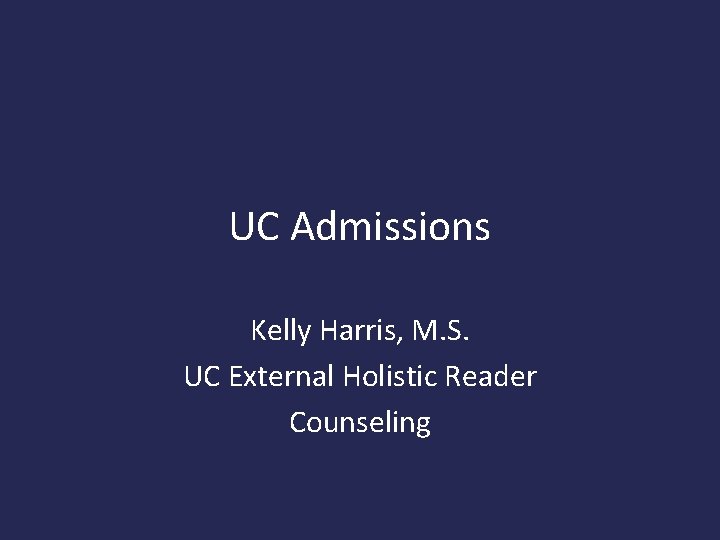 UC Admissions Kelly Harris, M. S. UC External Holistic Reader Counseling 