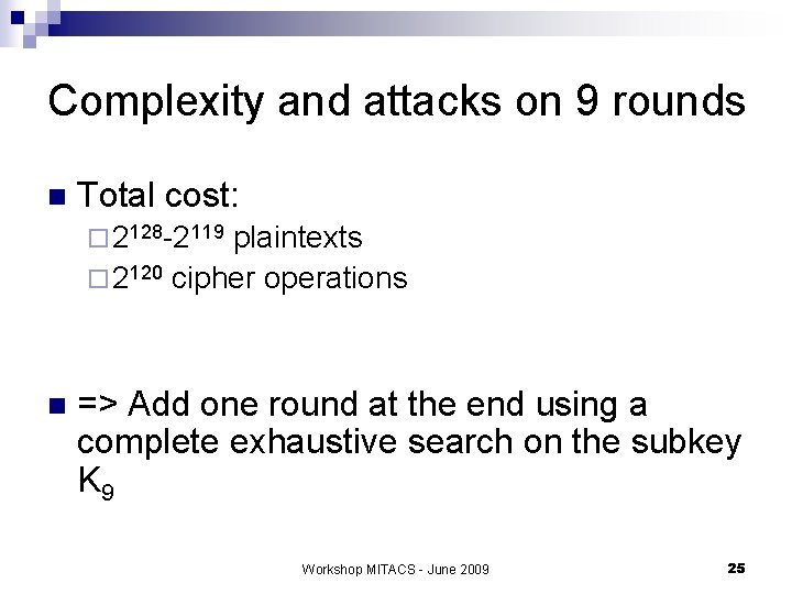 Complexity and attacks on 9 rounds n Total cost: ¨ 2128 -2119 plaintexts ¨