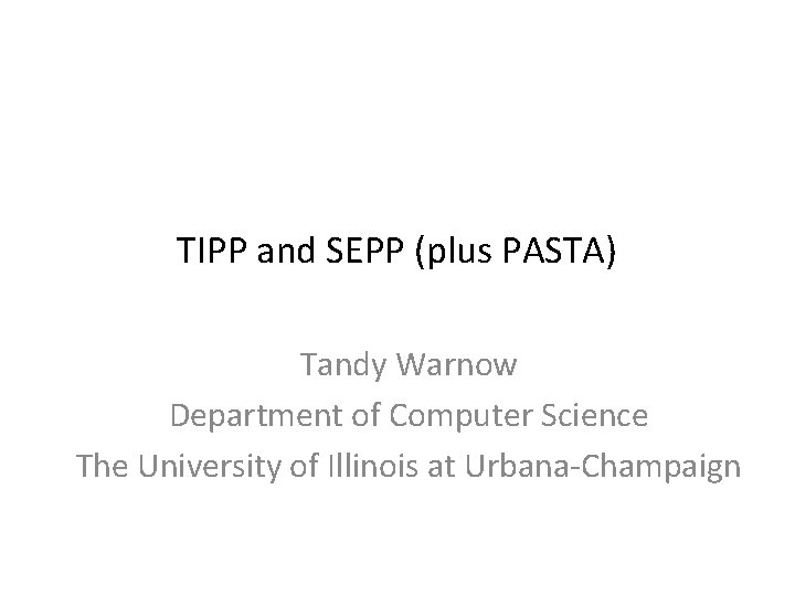 TIPP and SEPP (plus PASTA) Tandy Warnow Department of Computer Science The University of