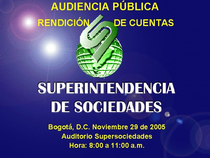 AUDIENCIA PÚBLICA RENDICIÓN DE CUENTAS Bogotá, D. C. Noviembre 29 de 2005 Auditorio Supersociedades