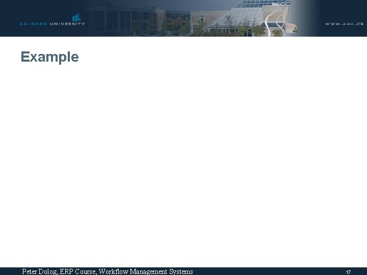 Example Peter Dolog, ERP Course, Workflow Management Systems 17 Example Peter Dolog, ERP Course, Workflow Management Systems 17