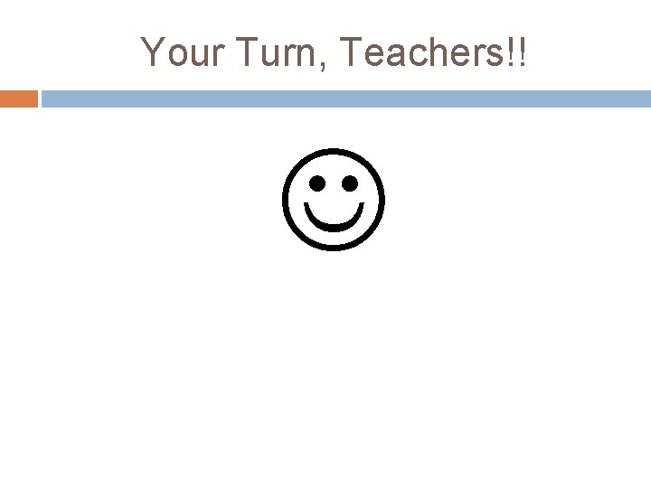 Your Turn, Teachers!! 