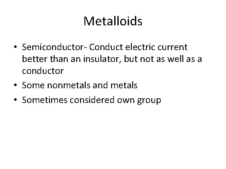 Metalloids • Semiconductor- Conduct electric current better than an insulator, but not as well