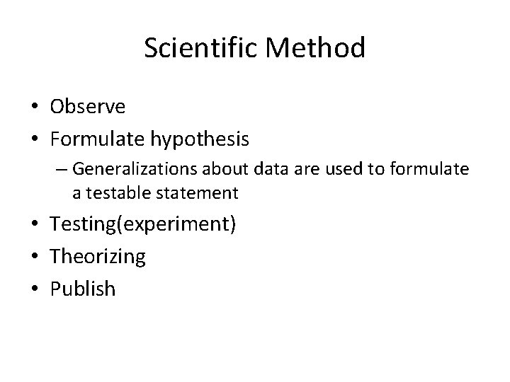 Scientific Method • Observe • Formulate hypothesis – Generalizations about data are used to