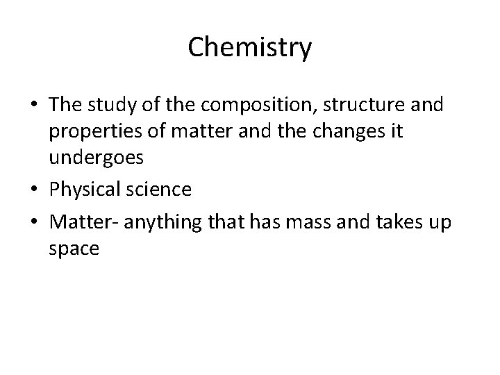 Chemistry • The study of the composition, structure and properties of matter and the