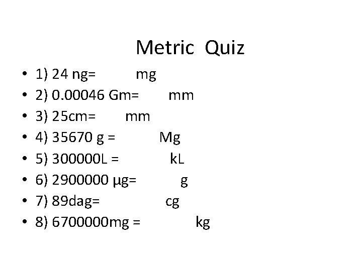 Metric Quiz • • 1) 24 ng= mg 2) 0. 00046 Gm= mm 3)