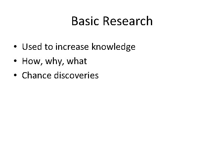 Basic Research • Used to increase knowledge • How, why, what • Chance discoveries