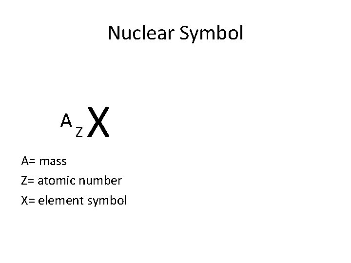 Nuclear Symbol AZ X A= mass Z= atomic number X= element symbol 