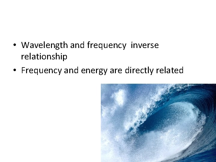  • Wavelength and frequency inverse relationship • Frequency and energy are directly related