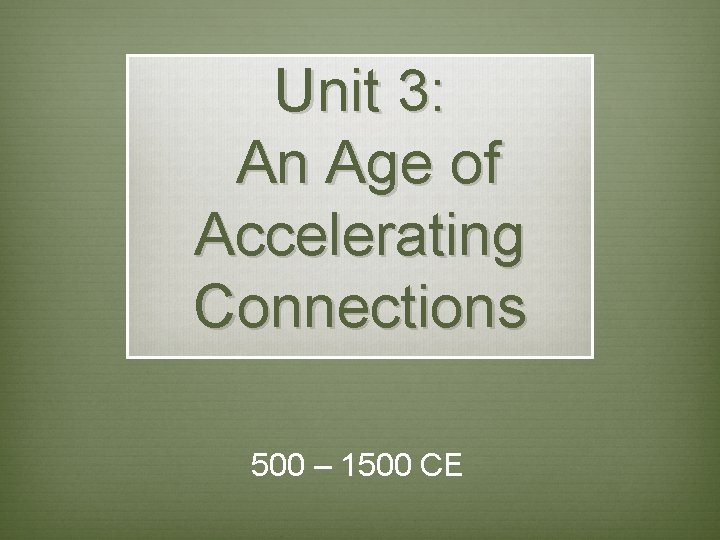 Unit 3: An Age of Accelerating Connections 500 – 1500 CE Unit 3: An Age of Accelerating Connections 500 – 1500 CE