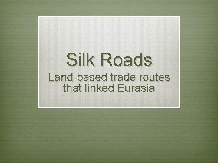Silk Roads Land-based trade routes that linked Eurasia Silk Roads Land-based trade routes that linked Eurasia