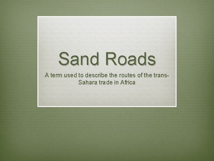 Sand Roads A term used to describe the routes of the trans. Sahara trade Sand Roads A term used to describe the routes of the trans. Sahara trade