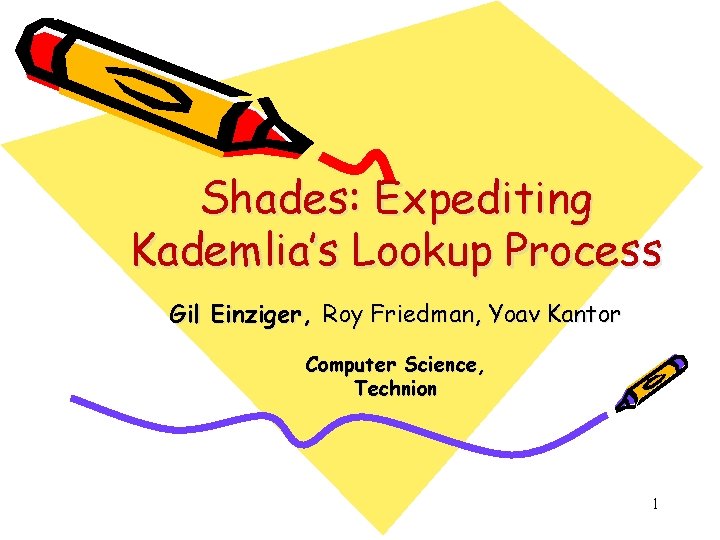 Shades: Expediting Kademlia’s Lookup Process Gil Einziger, Roy Friedman, Yoav Kantor Computer Science, Technion Shades: Expediting Kademlia’s Lookup Process Gil Einziger, Roy Friedman, Yoav Kantor Computer Science, Technion