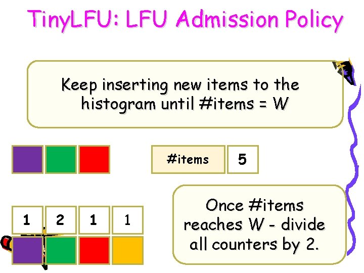 Tiny. LFU: LFU Admission Policy Keep inserting new items to the histogram until #items Tiny. LFU: LFU Admission Policy Keep inserting new items to the histogram until #items