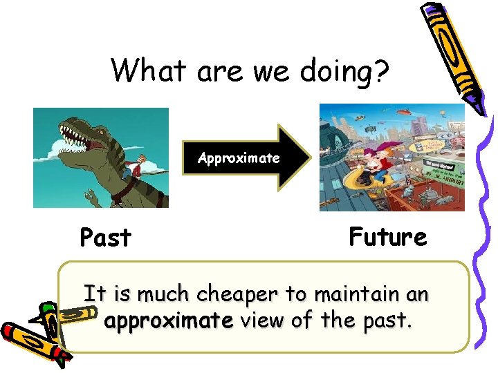 What are we doing? Approximate Past Future It is much cheaper to maintain an What are we doing? Approximate Past Future It is much cheaper to maintain an