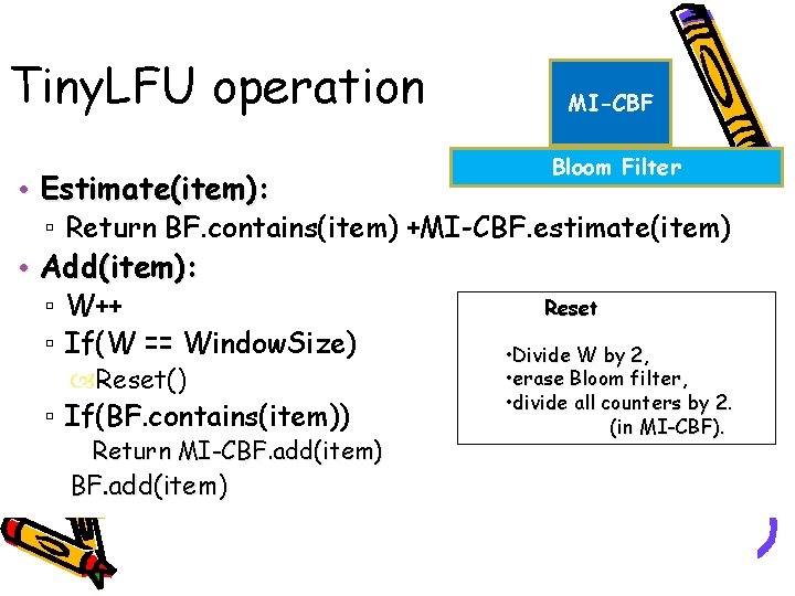 Tiny. LFU operation • Estimate(item): MI-CBF Bloom Filter ▫ Return BF. contains(item) +MI-CBF. estimate(item) Tiny. LFU operation • Estimate(item): MI-CBF Bloom Filter ▫ Return BF. contains(item) +MI-CBF. estimate(item)