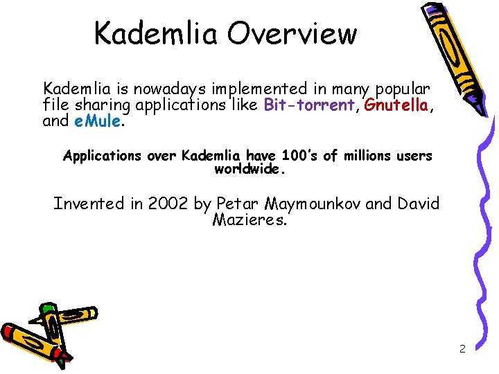 Kademlia Overview Kademlia is nowadays implemented in many popular file sharing applications like Bit-torrent, Kademlia Overview Kademlia is nowadays implemented in many popular file sharing applications like Bit-torrent,