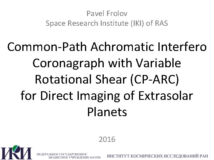 Pavel Frolov Space Research Institute (IKI) of RAS Common-Path Achromatic Interfero Coronagraph with Variable
