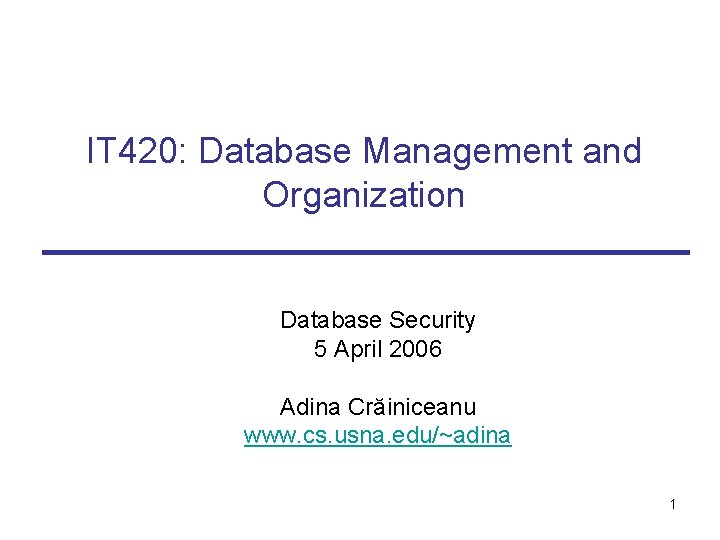 IT 420: Database Management and Organization Database Security 5 April 2006 Adina Crăiniceanu www.