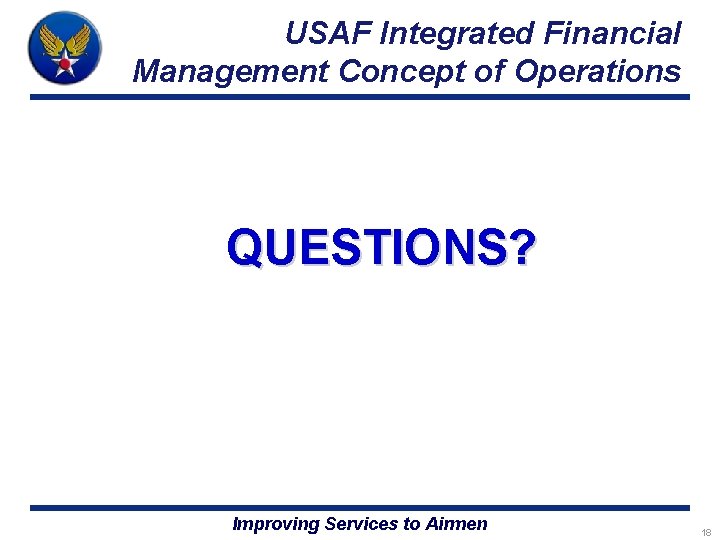 USAF Integrated Financial Management Concept of Operations QUESTIONS? Improving Services to Airmen 18 